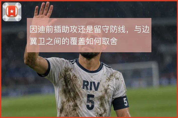 因迪前插助攻还是留守防线,与边翼卫之间的覆盖如何取舍