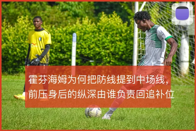 霍芬海姆为何把防线提到中场线,前压身后的纵深由谁负责回追补位