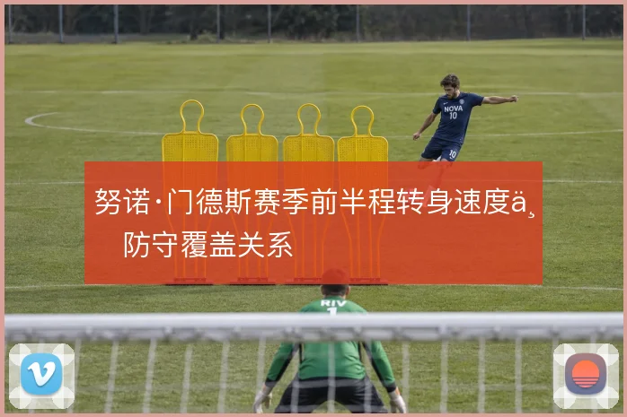 努诺·门德斯赛季前半程转身速度与防守覆盖关系