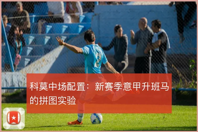 科莫中场配置：新赛季意甲升班马的拼图实验