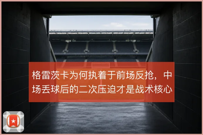 格雷茨卡为何执着于前场反抢，中场丢球后的二次压迫才是战术核心