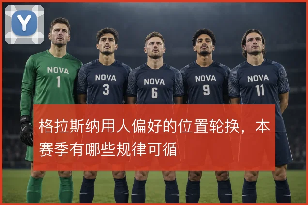 格拉斯纳用人偏好的位置轮换,本赛季有哪些规律可循