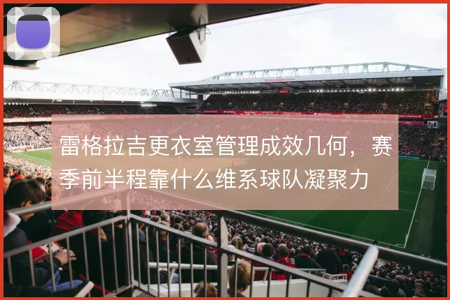 雷格拉吉更衣室管理成效几何，赛季前半程靠什么维系球队凝聚力