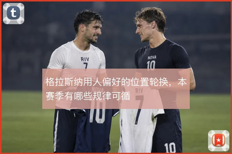 格拉斯纳用人偏好的位置轮换，本赛季有哪些规律可循