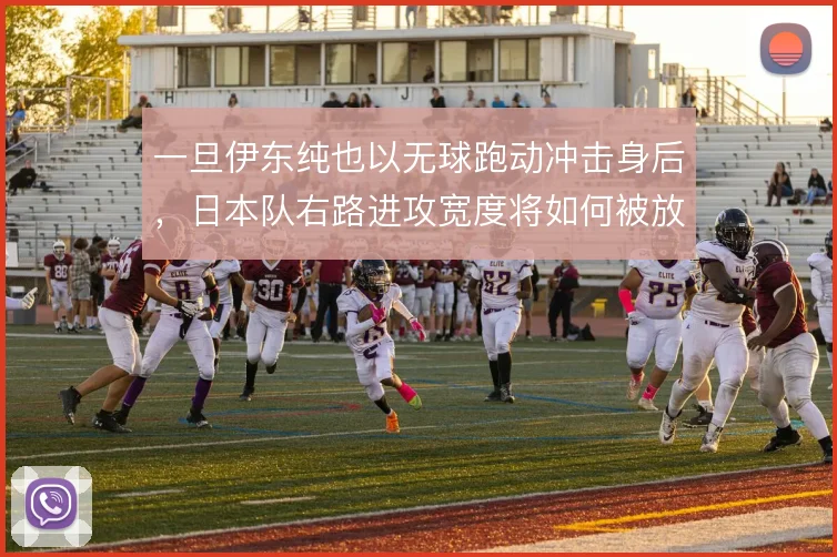 一旦伊东纯也以无球跑动冲击身后，日本队右路进攻宽度将如何被放大