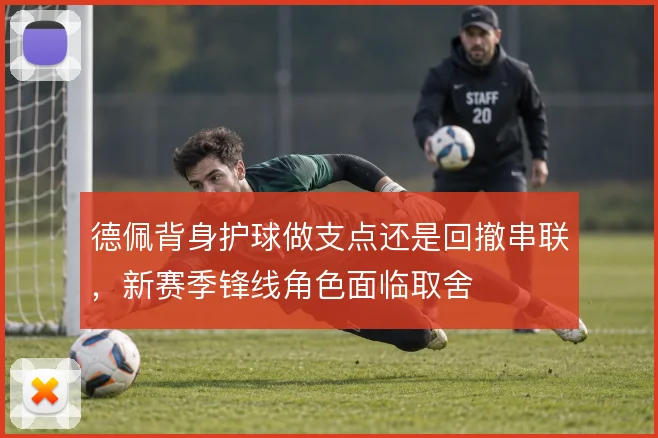 德佩背身护球做支点还是回撤串联,新赛季锋线角色面临取舍