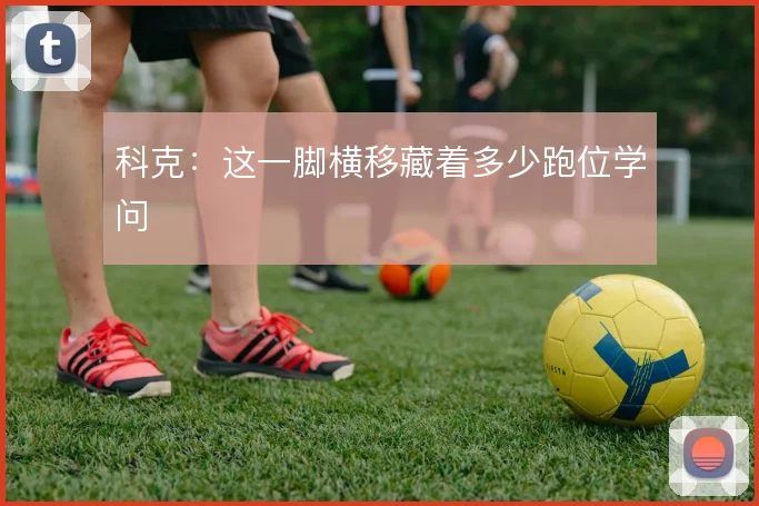 科克:这一脚横移藏着多少跑位学问
