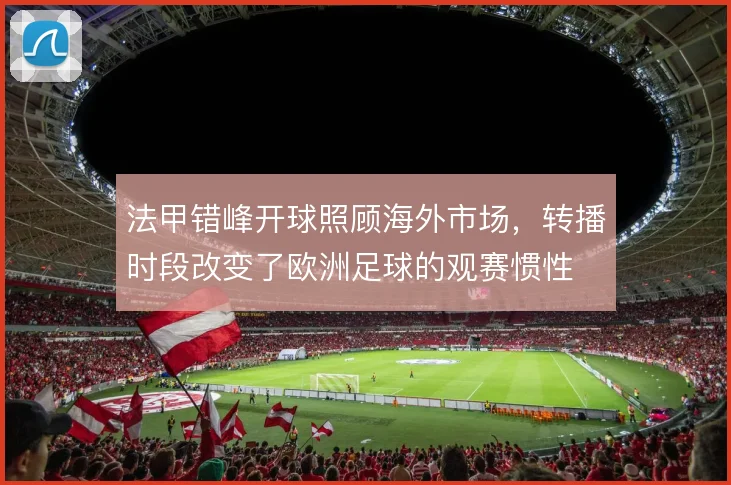 法甲错峰开球照顾海外市场,转播时段改变了欧洲足球的观赛惯性