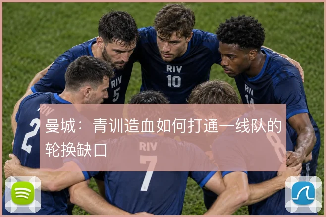 曼城:青训造血如何打通一线队的轮换缺口