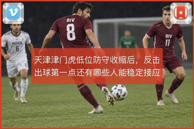 天津津门虎低位防守收缩后，反击出球第一点还有哪些人能稳定接应