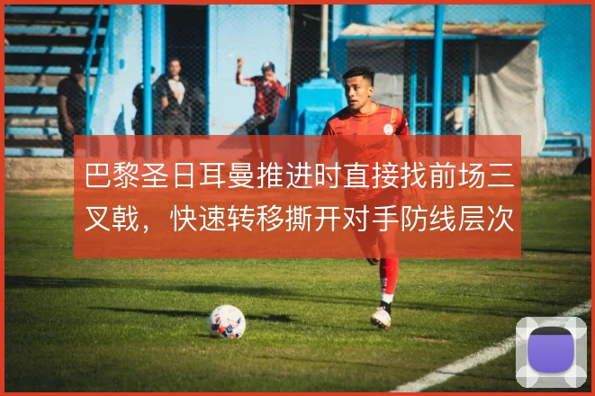 巴黎圣日耳曼推进时直接找前场三叉戟,快速转移撕开对手防线层次