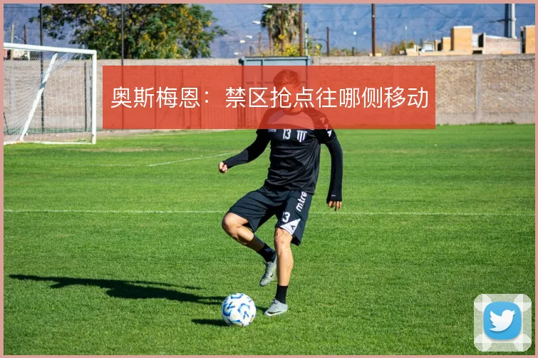 奥斯梅恩：禁区抢点往哪侧移动