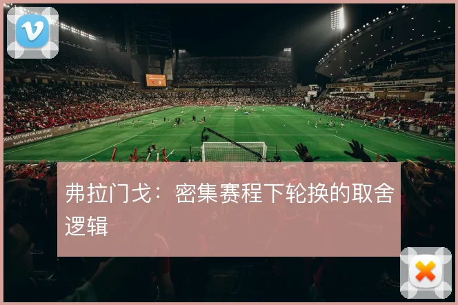 弗拉门戈:密集赛程下轮换的取舍逻辑