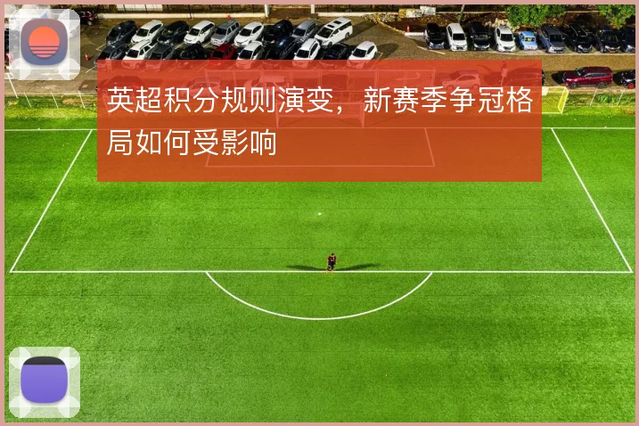 英超积分规则演变,新赛季争冠格局如何受影响