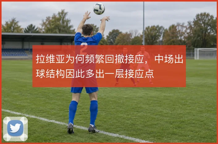 拉维亚为何频繁回撤接应，中场出球结构因此多出一层接应点