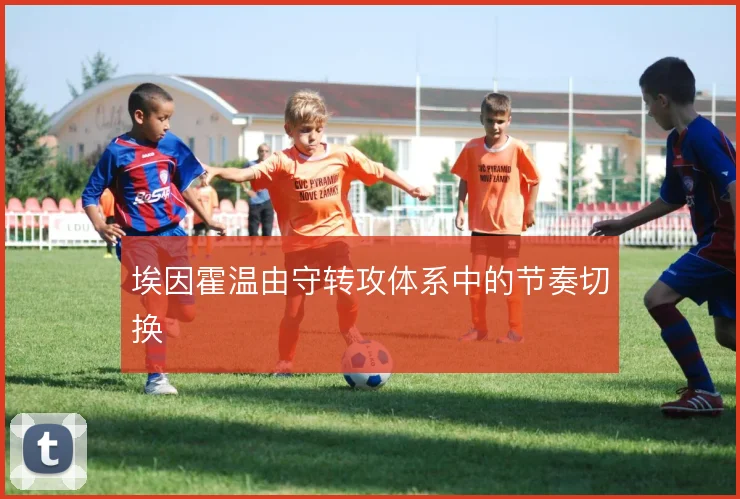 埃因霍温由守转攻体系中的节奏切换