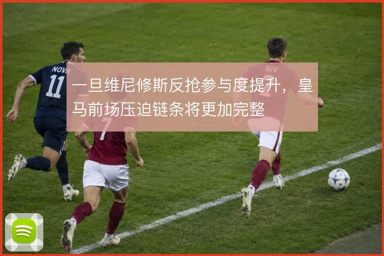 一旦维尼修斯反抢参与度提升，皇马前场压迫链条将更加完整