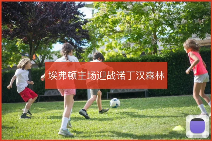 埃弗顿主场迎战诺丁汉森林