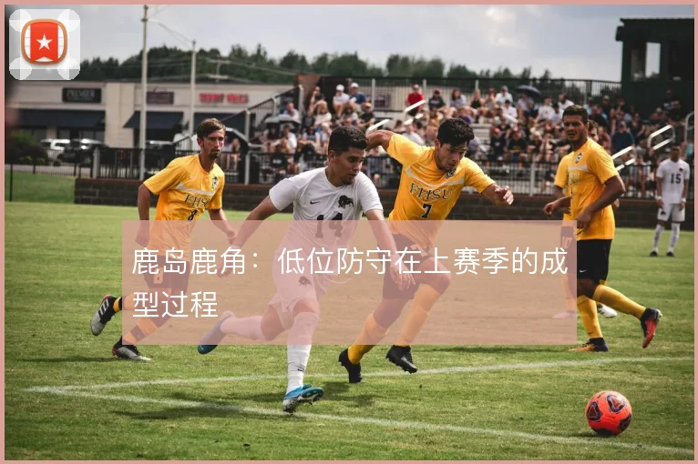 鹿岛鹿角：低位防守在上赛季的成型过程
