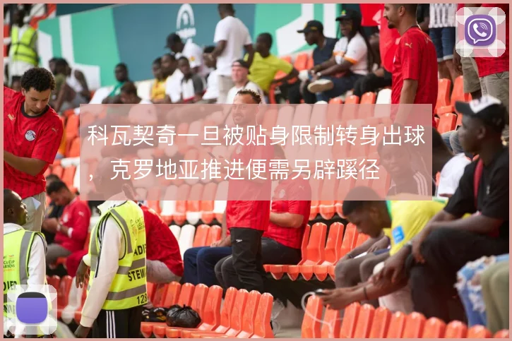 科瓦契奇一旦被贴身限制转身出球,克罗地亚推进便需另辟蹊径