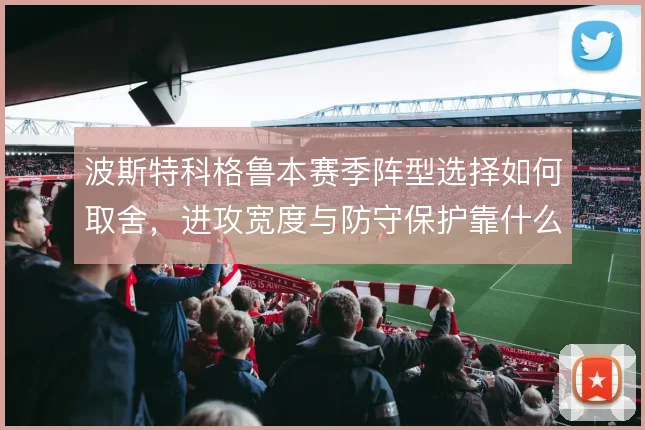 波斯特科格鲁本赛季阵型选择如何取舍,进攻宽度与防守保护靠什么撑住