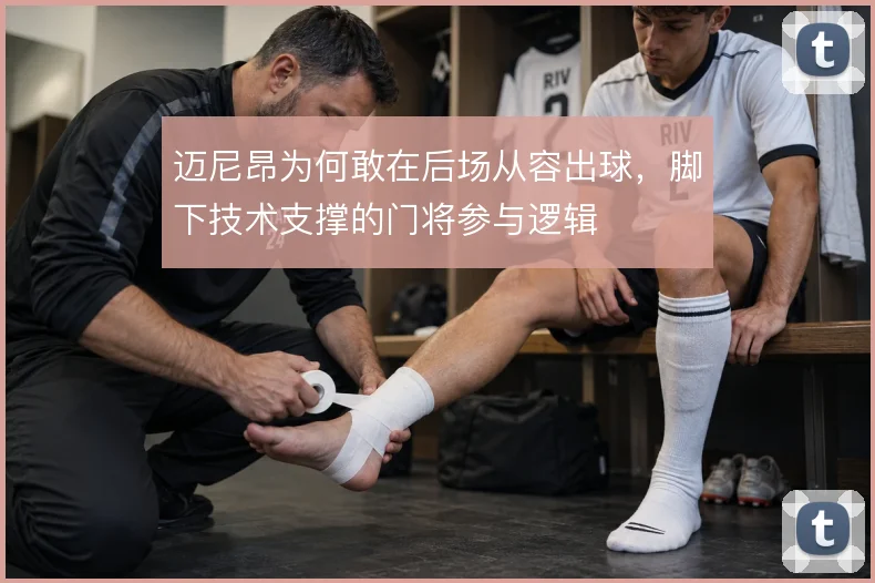 迈尼昂为何敢在后场从容出球,脚下技术支撑的门将参与逻辑