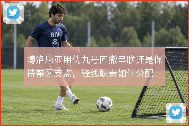 博洛尼亚用伪九号回撤串联还是保持禁区支点,锋线职责如何分配