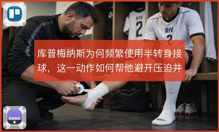 库普梅纳斯为何频繁使用半转身接球，这一动作如何帮他避开压迫并向前出球