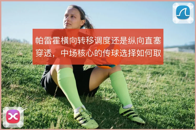 帕雷霍横向转移调度还是纵向直塞穿透，中场核心的传球选择如何取舍