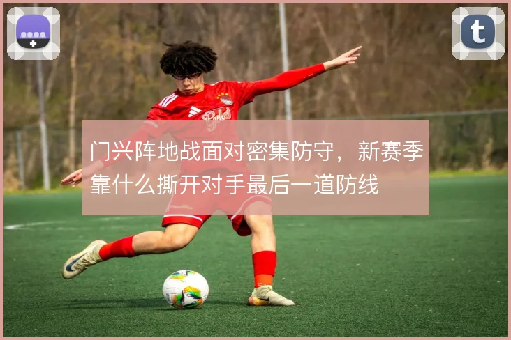 门兴阵地战面对密集防守，新赛季靠什么撕开对手最后一道防线