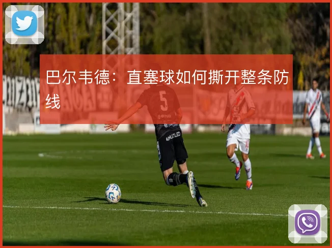 巴尔韦德:直塞球如何撕开整条防线