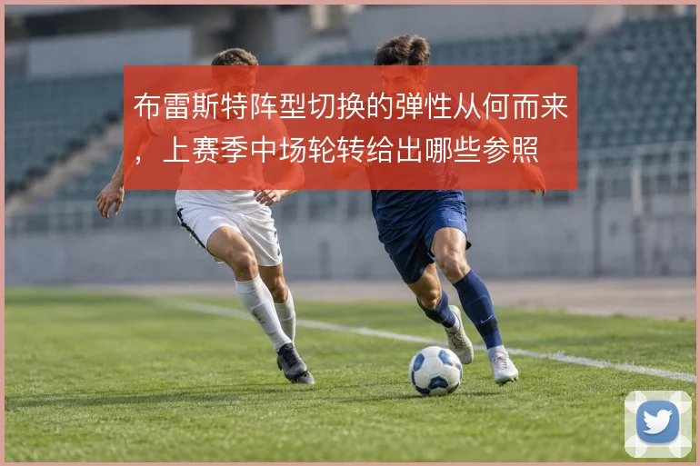 布雷斯特阵型切换的弹性从何而来，上赛季中场轮转给出哪些参照