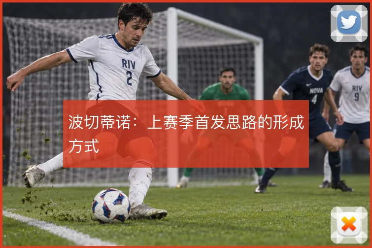 波切蒂诺：上赛季首发思路的形成方式