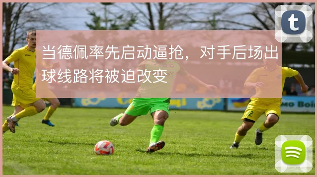 当德佩率先启动逼抢,对手后场出球线路将被迫改变
