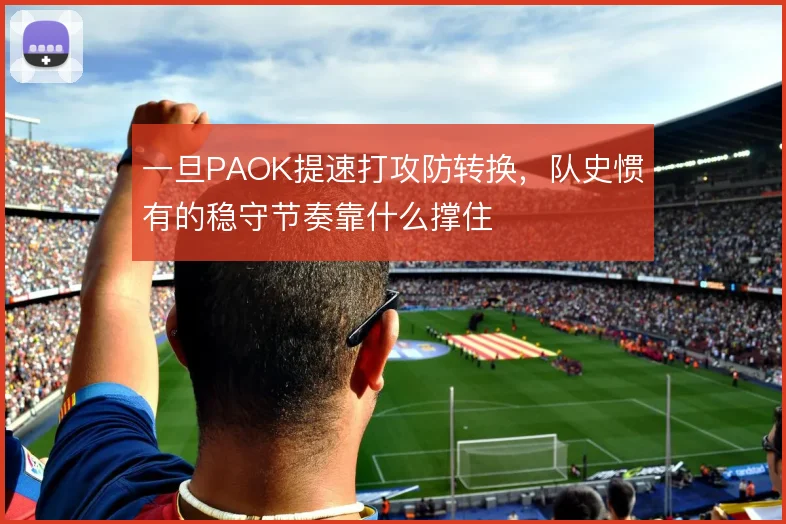 一旦PAOK提速打攻防转换，队史惯有的稳守节奏靠什么撑住