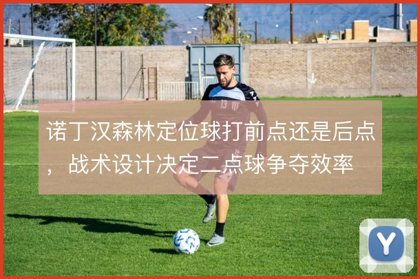诺丁汉森林定位球打前点还是后点，战术设计决定二点球争夺效率