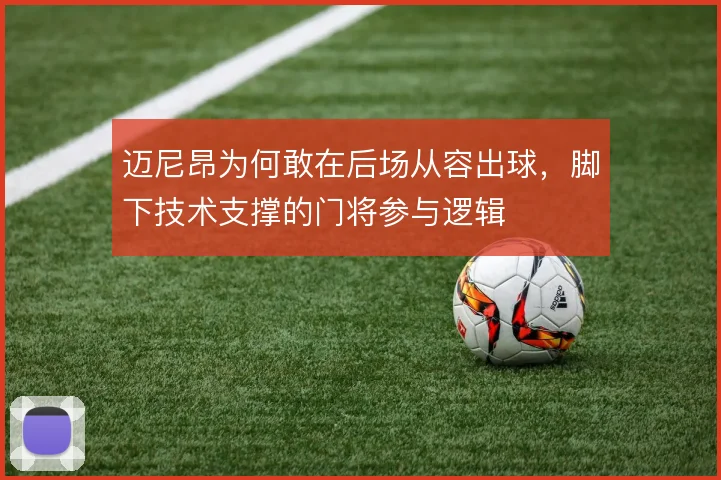 迈尼昂为何敢在后场从容出球,脚下技术支撑的门将参与逻辑