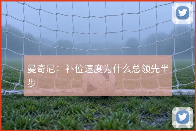 曼奇尼:补位速度为什么总领先半步