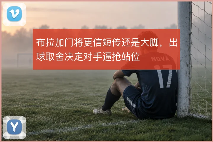 布拉加门将更信短传还是大脚,出球取舍决定对手逼抢站位