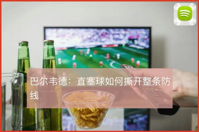 巴尔韦德:直塞球如何撕开整条防线