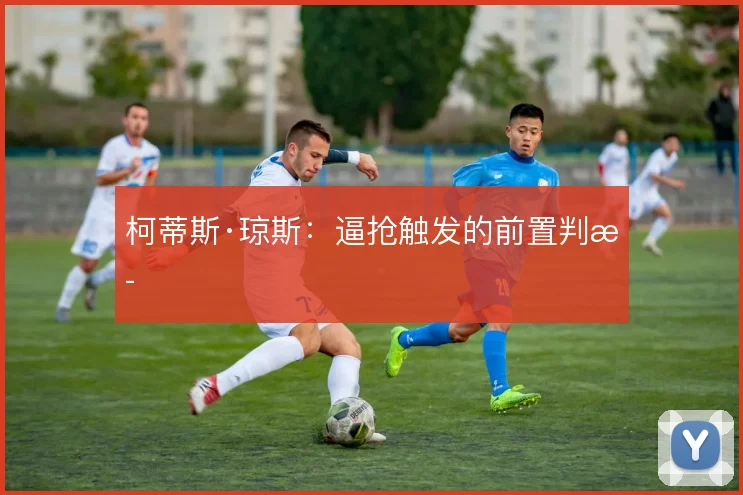 柯蒂斯·琼斯:逼抢触发的前置判断