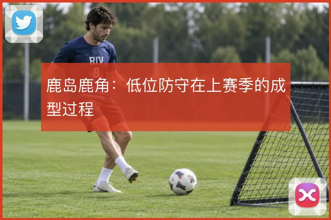 鹿岛鹿角：低位防守在上赛季的成型过程