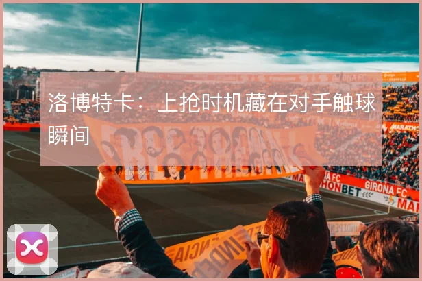 洛博特卡:上抢时机藏在对手触球瞬间