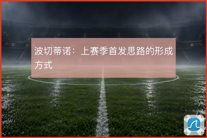 波切蒂诺：上赛季首发思路的形成方式
