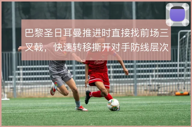 巴黎圣日耳曼推进时直接找前场三叉戟,快速转移撕开对手防线层次