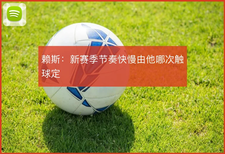 赖斯：新赛季节奏快慢由他哪次触球定