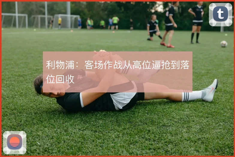 利物浦：客场作战从高位逼抢到落位回收