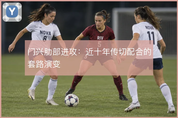门兴肋部进攻:近十年传切配合的套路演变