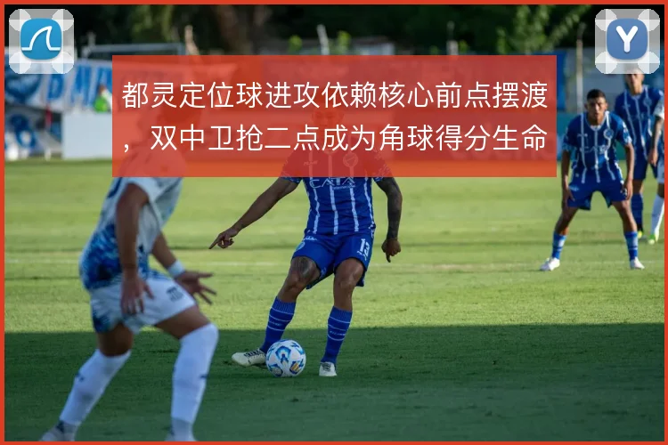 都灵定位球进攻依赖核心前点摆渡，双中卫抢二点成为角球得分生命线
