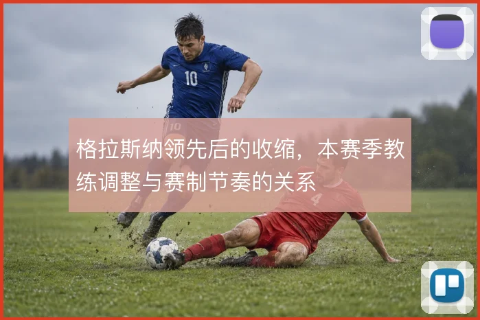 格拉斯纳领先后的收缩,本赛季教练调整与赛制节奏的关系
